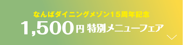 なんばダイニングメゾン15周年記念 1,500円特別メニューフェア