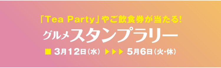 「Tea Party」やご飲食券が当たる! グルメスタンプラリー 3月12日(水)から5月6日(火・休)