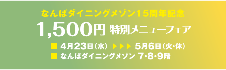 なんばダイニングメゾン15周年記念 1,500円特別メニューフェア 4月23日(水)から5月6日(火・休)