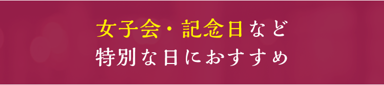 女子会・記念日など特別な日におすすめ